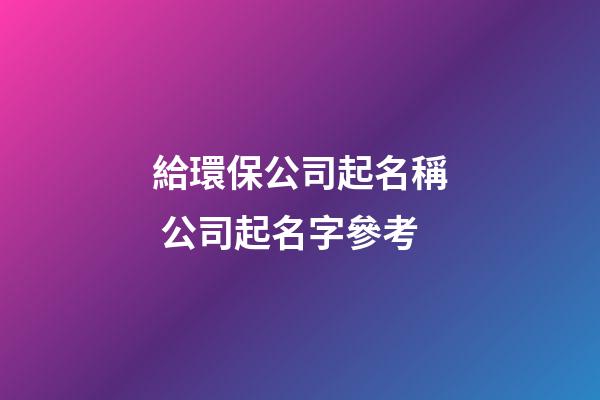 給環保公司起名稱 公司起名字參考-第1張-公司起名-玄機派